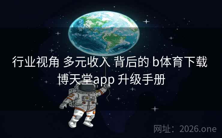 行业视角 多元收入 背后的 b体育下载 博天堂app 升级手册 行业视角 多元收入 背后的 b体育下载 博天堂app 升级手册