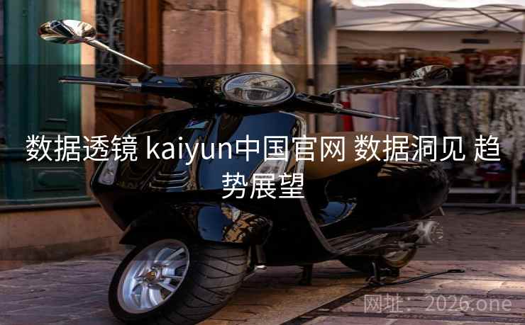 数据透镜 kaiyun中国官网 数据洞见 趋势展望 数据透镜 kaiyun中国官网 数据洞见 趋势展望