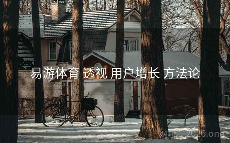 易游体育 透视 用户增长 方法论 易游体育 透视 用户增长 方法论
