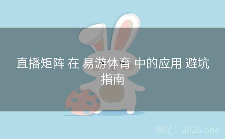 直播矩阵 在 易游体育 中的应用 避坑指南