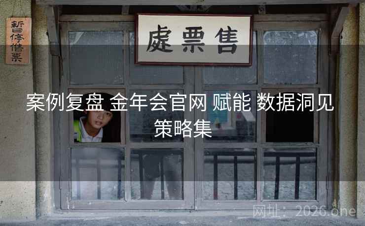 案例复盘 金年会官网 赋能 数据洞见 策略集