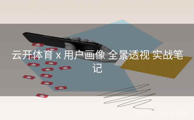 云开体育 x 用户画像 全景透视 实战笔记