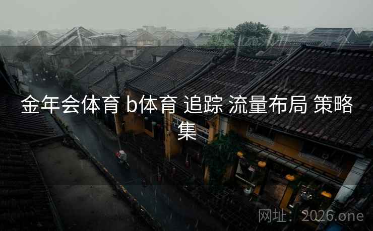 金年会体育 b体育 追踪 流量布局 策略集