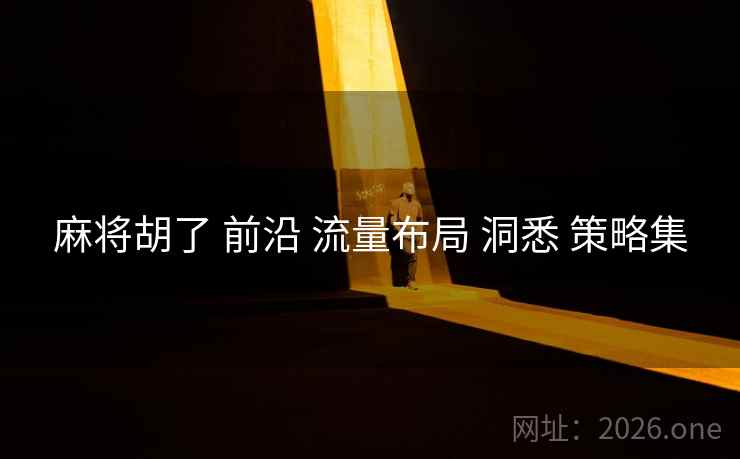 麻将胡了 前沿 流量布局 洞悉 策略集