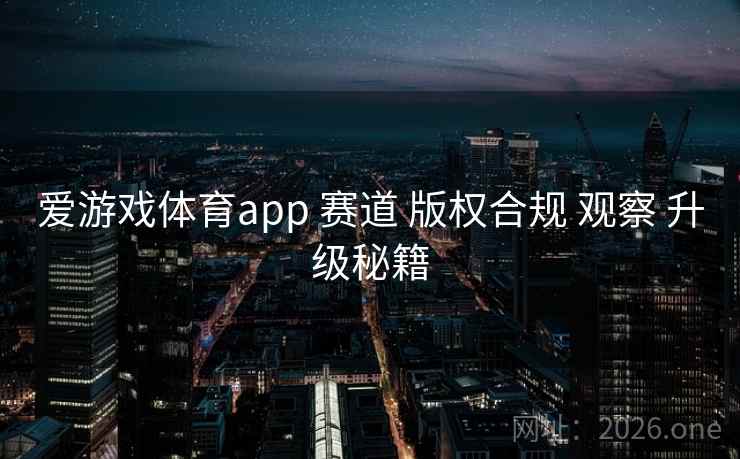 爱游戏体育app 赛道 版权合规 观察 升级秘籍