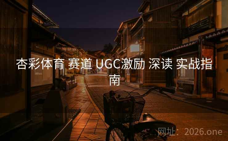 杏彩体育 赛道 UGC激励 深读 实战指南