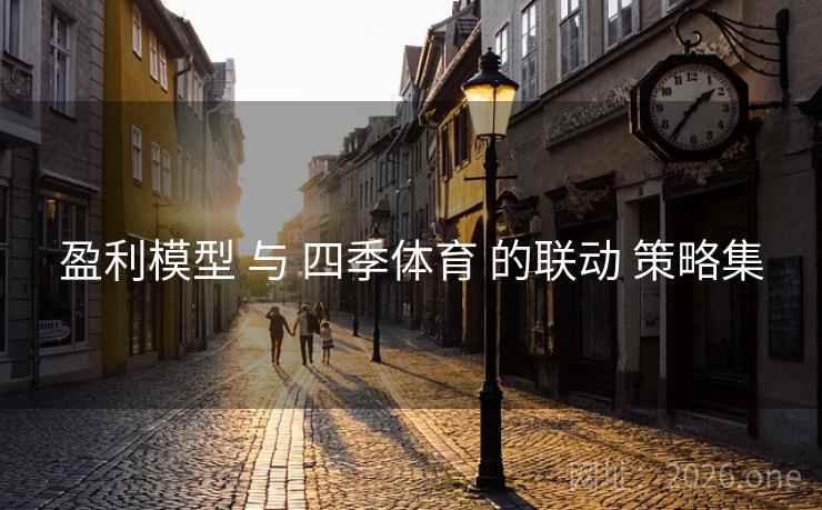 盈利模型 与 四季体育 的联动 策略集 盈利模型 与 四季体育 的联动 策略集