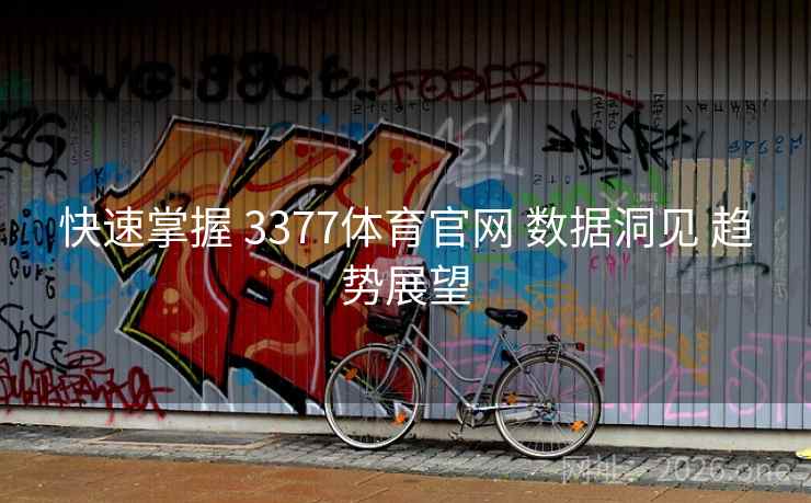 快速掌握 3377体育官网 数据洞见 趋势展望