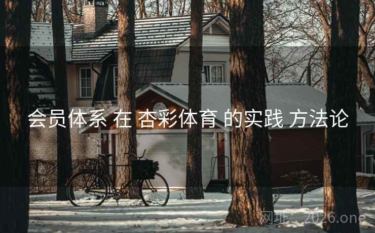 会员体系 在 杏彩体育 的实践 方法论