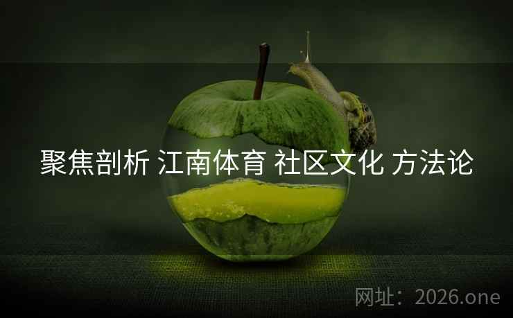 聚焦剖析 江南体育 社区文化 方法论